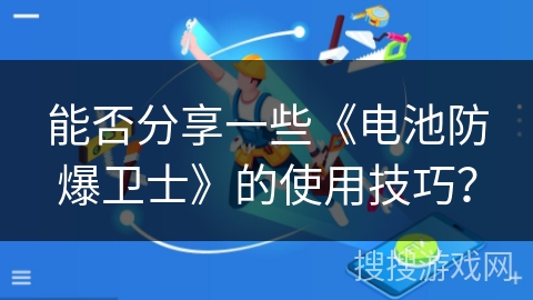 能否分享一些《电池防爆卫士》的使用技巧？