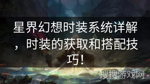 星界幻想时装系统详解，时装的获取和搭配技巧！