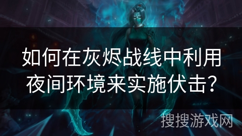 如何在灰烬战线中利用夜间环境来实施伏击？