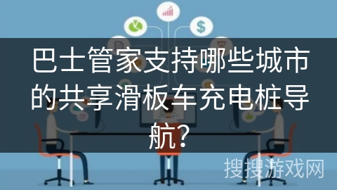 巴士管家支持哪些城市的共享滑板车充电桩导航？