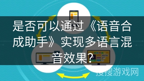 是否可以通过《语音合成助手》实现多语言混音效果? 是否可以通过《语音合成助手》实现多语言混音效果?