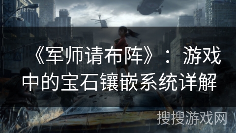《军师请布阵》：游戏中的宝石镶嵌系统详解