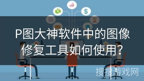 P图大神软件中的图像修复工具如何使用？