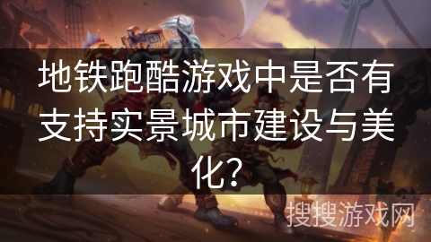 地铁跑酷游戏中是否有支持实景城市建设与美化？