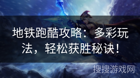 地铁跑酷攻略：多彩玩法，轻松获胜秘诀！