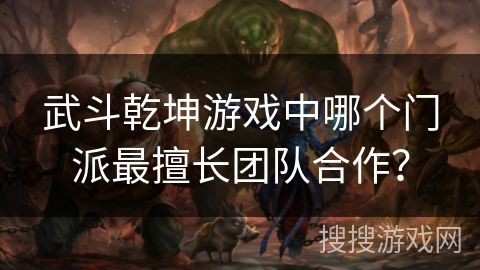 武斗乾坤游戏中哪个门派最擅长团队合作？