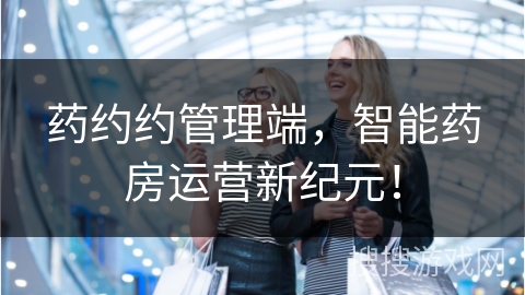药约约管理端,智能药房运营新纪元!