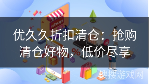 优久久折扣清仓:抢购清仓好物,低价尽享