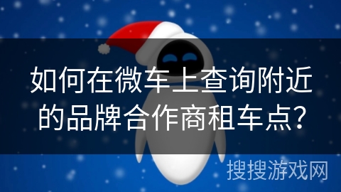 如何在微车上查询附近的品牌合作商租车点？