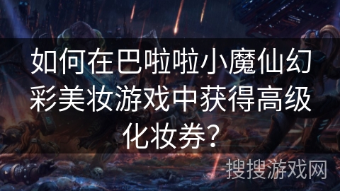 如何在巴啦啦小魔仙幻彩美妆游戏中获得高级化妆券？