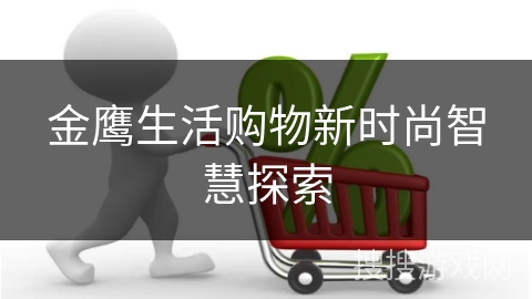 金鹰生活购物新时尚智慧探索