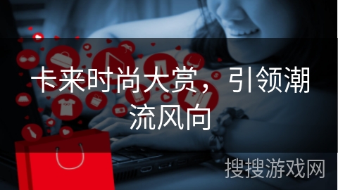 卡来时尚大赏,引领潮流风向