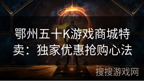 鄂州五十K游戏商城特卖：独家优惠抢购心法