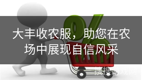 大丰收农服,助您在农场中展现自信风采