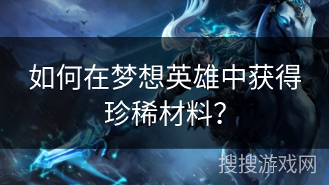 如何在梦想英雄中获得珍稀材料？