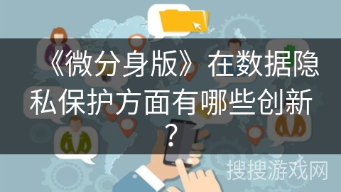 《微分身版》在数据隐私保护方面有哪些创新？