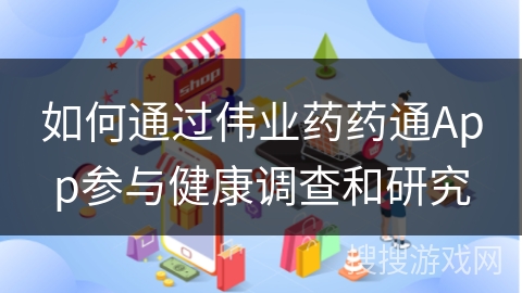如何通过伟业药药通App参与健康调查和研究