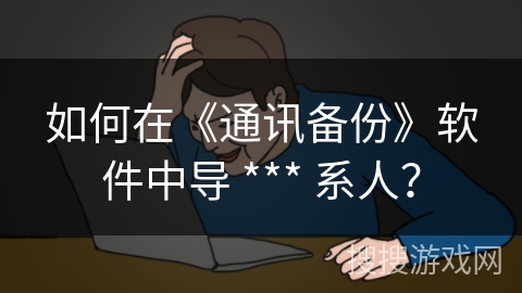 如何在《通讯备份》软件中导 *** 系人？