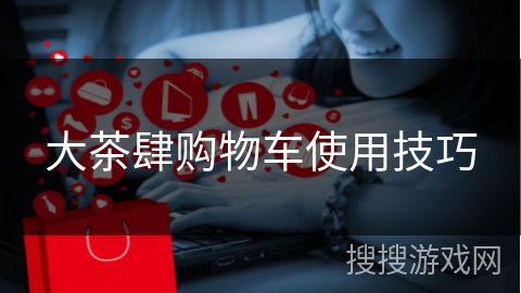大茶肆购物车使用技巧