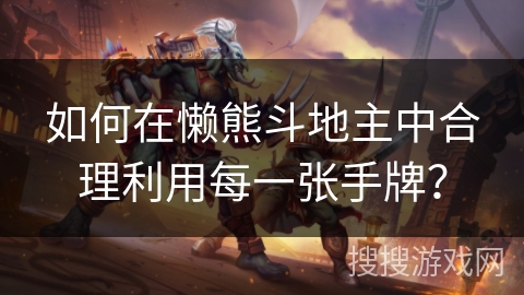 如何在懒熊斗地主中合理利用每一张手牌？