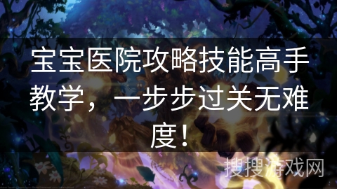 宝宝医院攻略技能高手教学，一步步过关无难度！