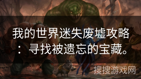 我的世界迷失废墟攻略：寻找被遗忘的宝藏。