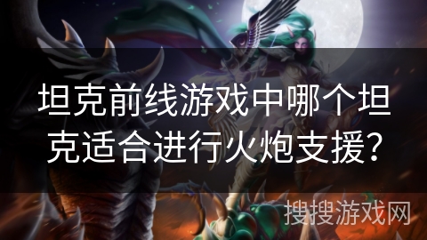 坦克前线游戏中哪个坦克适合进行火炮支援？