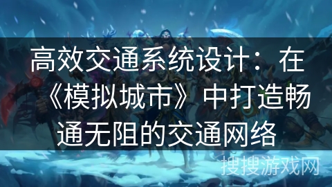 高效交通系统设计：在《模拟城市》中打造畅通无阻的交通网络