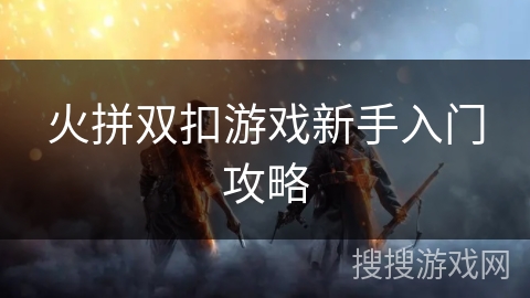 火拼双扣游戏新手入门攻略