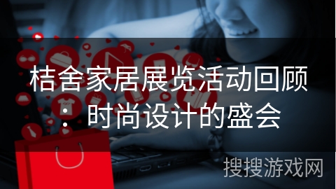 桔舍家居展览活动回顾:时尚设计的盛会
