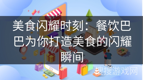 美食闪耀时刻:餐饮巴巴为你打造美食的闪耀瞬间