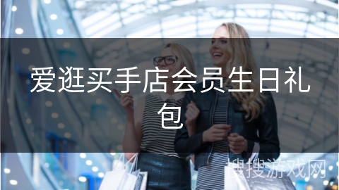 爱逛买手店会员生日礼包