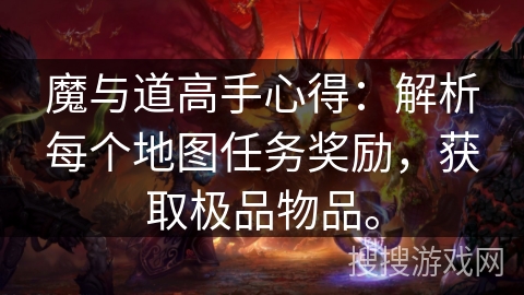 魔与道高手心得：解析每个地图任务奖励，获取极品物品。