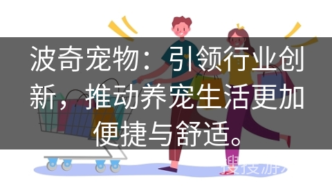 波奇宠物：引领行业创新，推动养宠生活更加便捷与舒适。