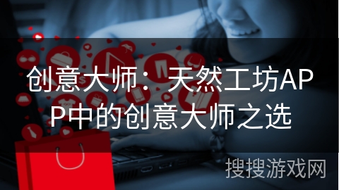 创意大师：天然工坊APP中的创意大师之选