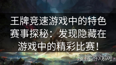 王牌竞速游戏中的特色赛事探秘：发现隐藏在游戏中的精彩比赛！