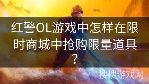 红警OL游戏中怎样在限时商城中抢购限量道具？