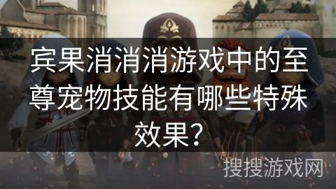 宾果消消消游戏中的至尊宠物技能有哪些特殊效果？