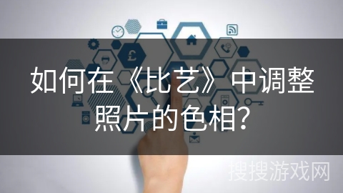如何在《比艺》中调整照片的色相？