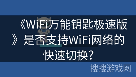 《WiFi万能钥匙极速版》是否支持WiFi网络的快速切换？