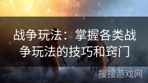 战争玩法：掌握各类战争玩法的技巧和窍门
