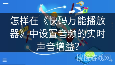 怎样在《快码万能播放器》中设置音频的实时声音增益？