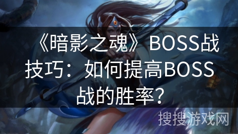 《暗影之魂》BOSS战技巧：如何提高BOSS战的胜率？