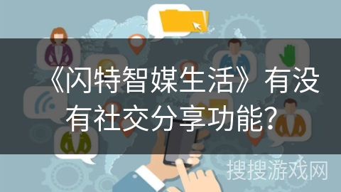 《闪特智媒生活》有没有社交分享功能？