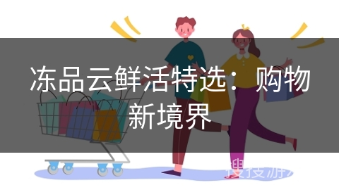 冻品云鲜活特选：购物新境界