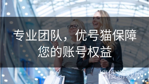专业团队，优号猫保障您的账号权益