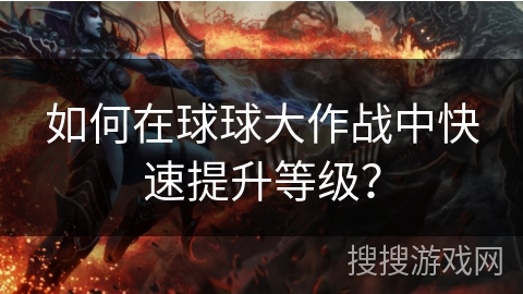 如何在球球大作战中快速提升等级？