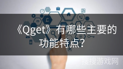 《Qget》有哪些主要的功能特点？