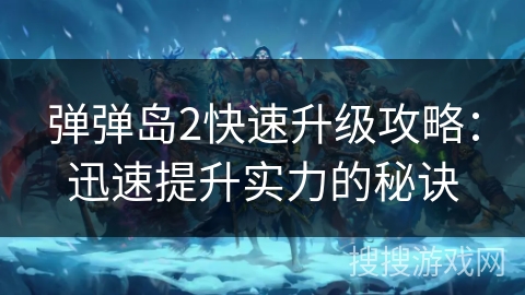 弹弹岛2快速升级攻略：迅速提升实力的秘诀