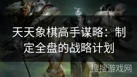 天天象棋高手谋略：制定全盘的战略计划